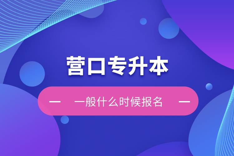 營口專升本一般什么時(shí)候報(bào)名？