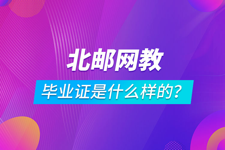 北京郵電大學網(wǎng)絡教育畢業(yè)證是什么樣的？