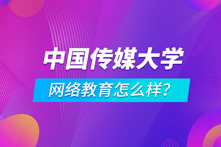 中國傳媒大學(xué)網(wǎng)絡(luò)教育怎么樣？
