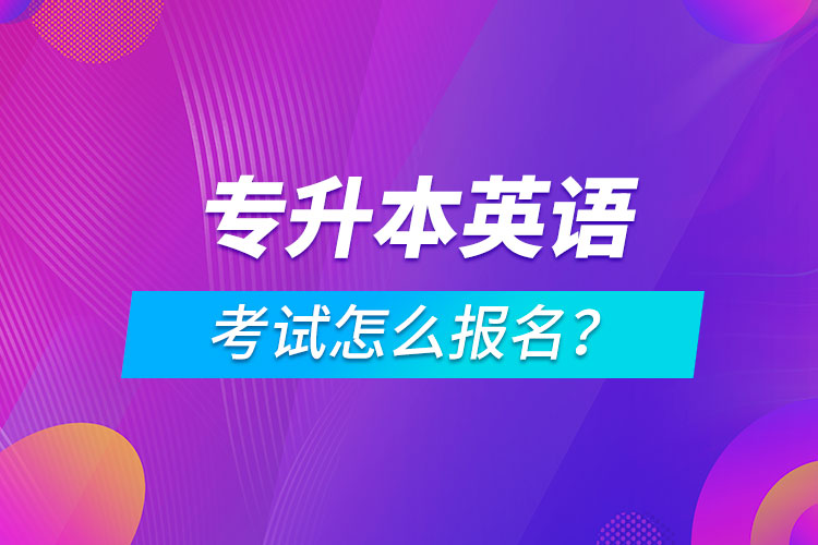 專升本英語(yǔ)考試怎么報(bào)名？