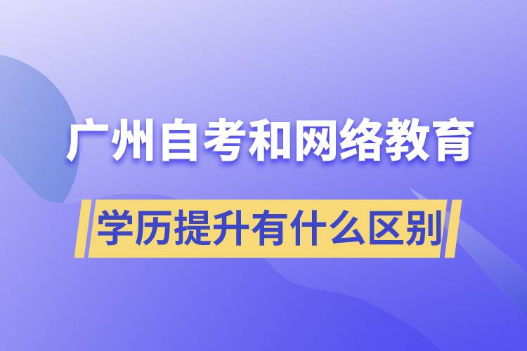 廣州自考和網(wǎng)絡(luò)教育學(xué)歷提升有什么區(qū)別？