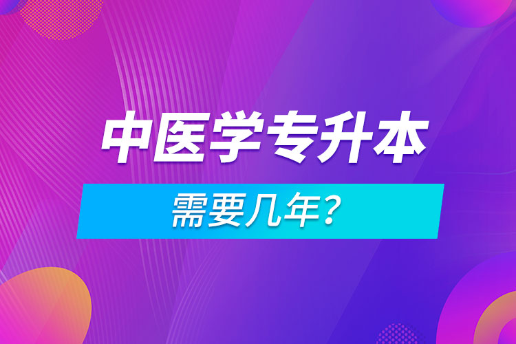 中醫(yī)學專升本需要幾年？