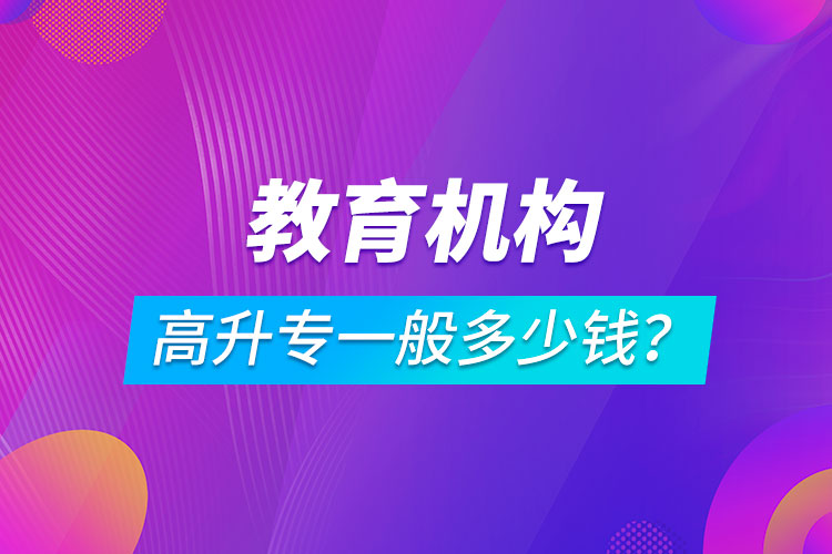 教育機構高升專一般多少錢？
