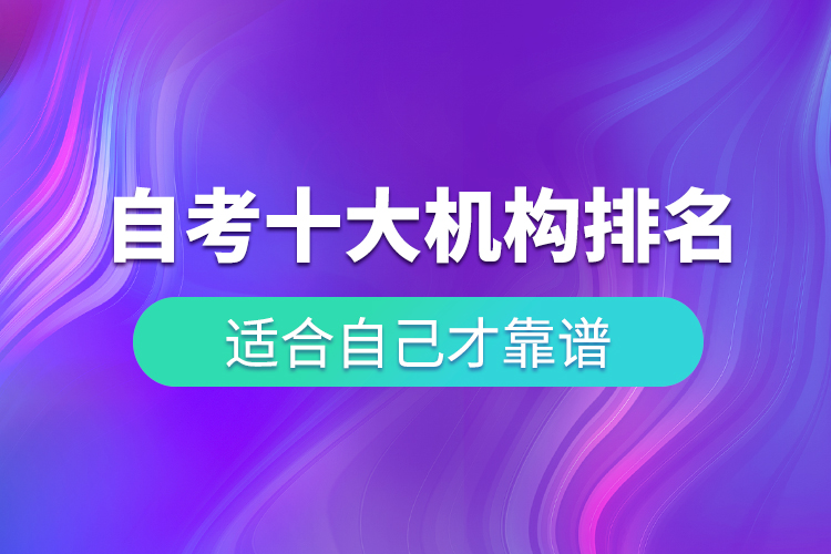 自考十大培訓(xùn)機(jī)構(gòu)排名，適合自己才靠譜