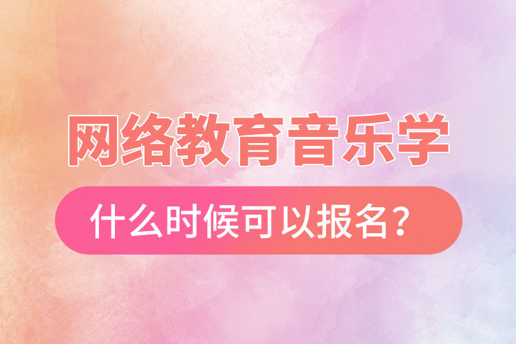 網(wǎng)絡(luò)教育音樂學什么時候可以報名？