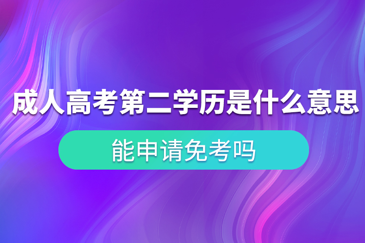 成人高考第二學(xué)歷是什么意思？能申請(qǐng)免考嗎？