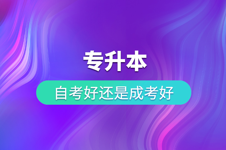 專升本自考好還是成考好？