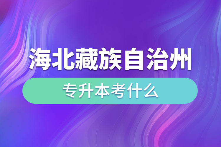 海北藏族自治州專升本考什么？