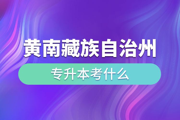 黃南藏族自治州專升本考什么？