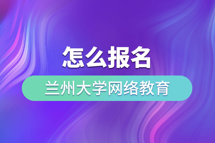 怎么報名蘭州大學(xué)網(wǎng)絡(luò)教育？