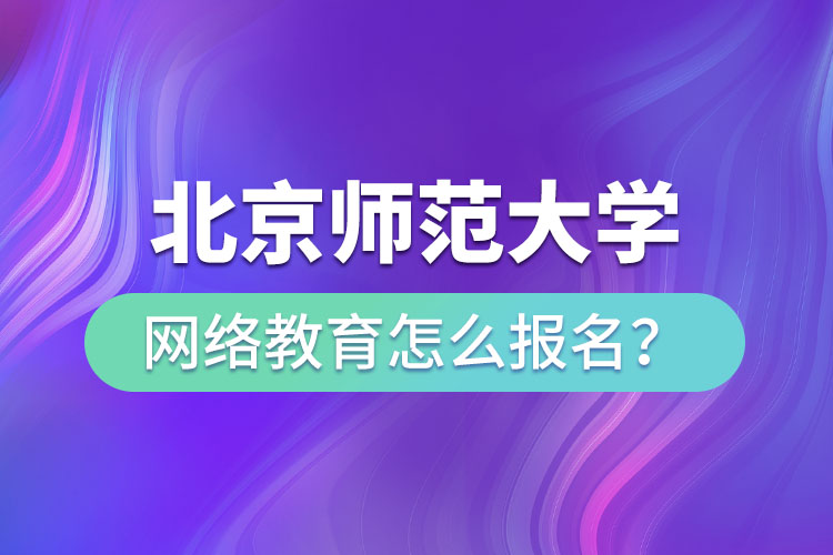 北京師范大學(xué)網(wǎng)絡(luò)教育怎么報(bào)名？
