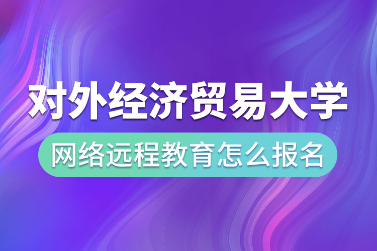 對外經(jīng)濟貿(mào)易大學網(wǎng)絡(luò)遠程教育怎么報名？