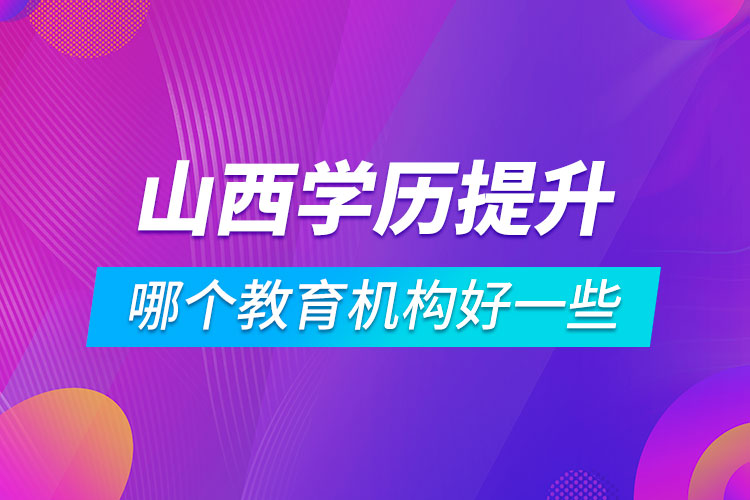 山西學歷提升哪個教育機構(gòu)好一些