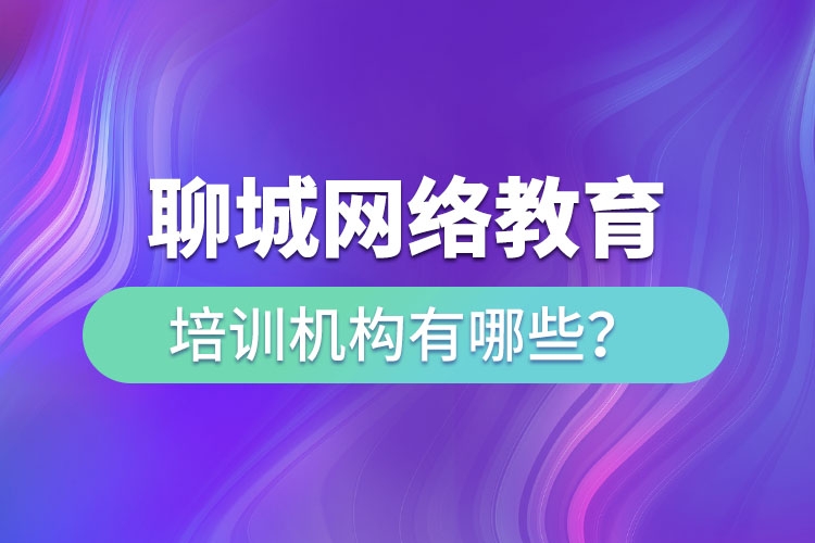 聊城網(wǎng)絡教育培訓機構(gòu)有哪些？