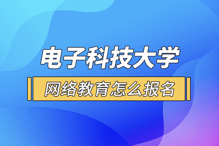 電子科技大學(xué)網(wǎng)絡(luò)教育怎么報名？