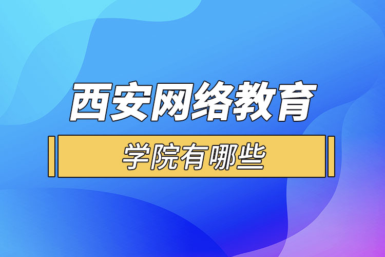 西安網(wǎng)絡(luò)教育學(xué)院有哪些？