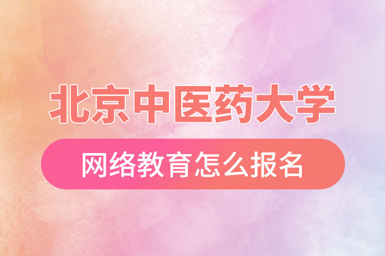 怎么報名北京中醫(yī)藥大學(xué)網(wǎng)絡(luò)教育？