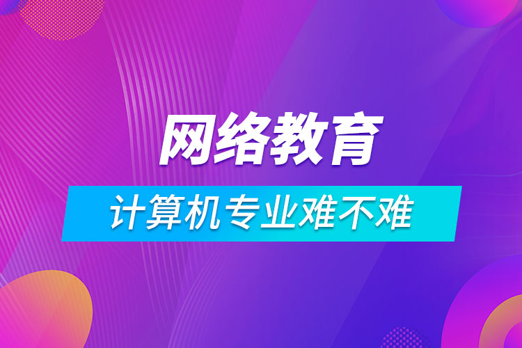 網(wǎng)絡(luò)教育計算機科學(xué)與技術(shù)難不難