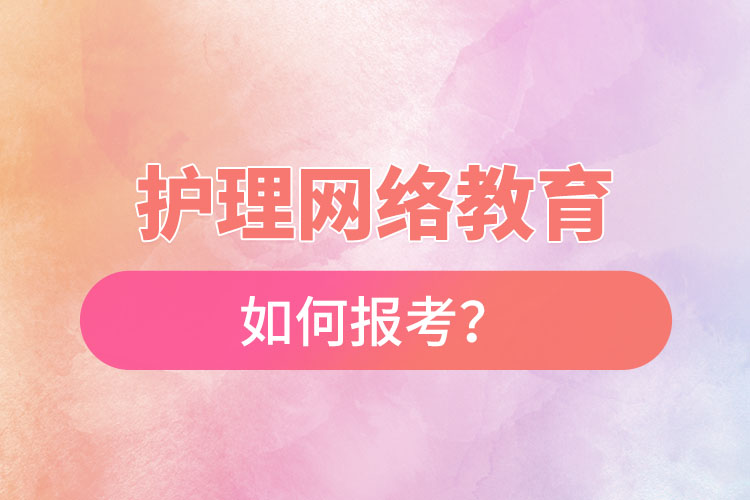 如何報(bào)考護(hù)理網(wǎng)絡(luò)教育？