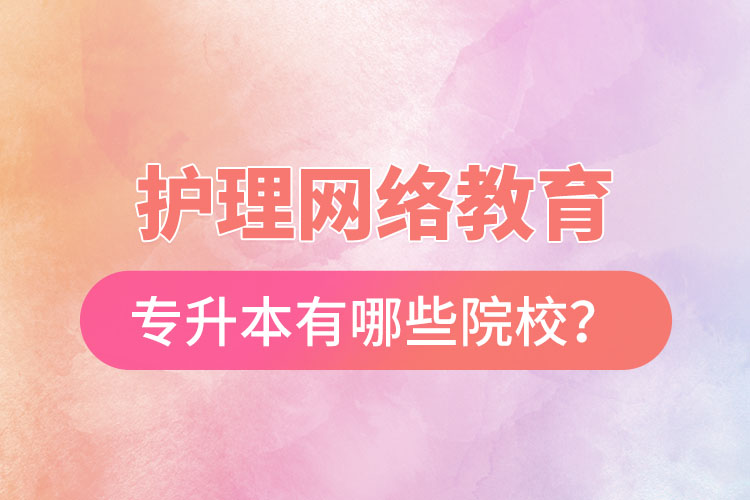 護(hù)理網(wǎng)絡(luò)教育專升本有哪些院校？