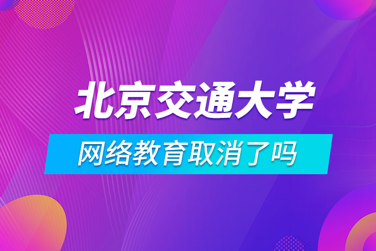 北京交通大學網(wǎng)絡(luò)教育取消了嗎