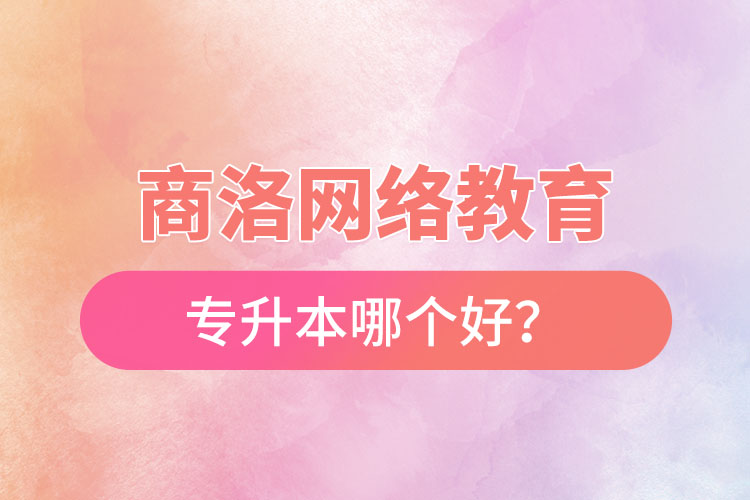 商洛網(wǎng)絡教育專升本哪個好？