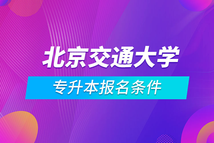 北京交通大學(xué)專升本報名條件