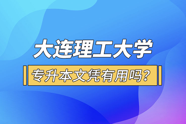 大連理工大學(xué)專升本文憑有用嗎？
