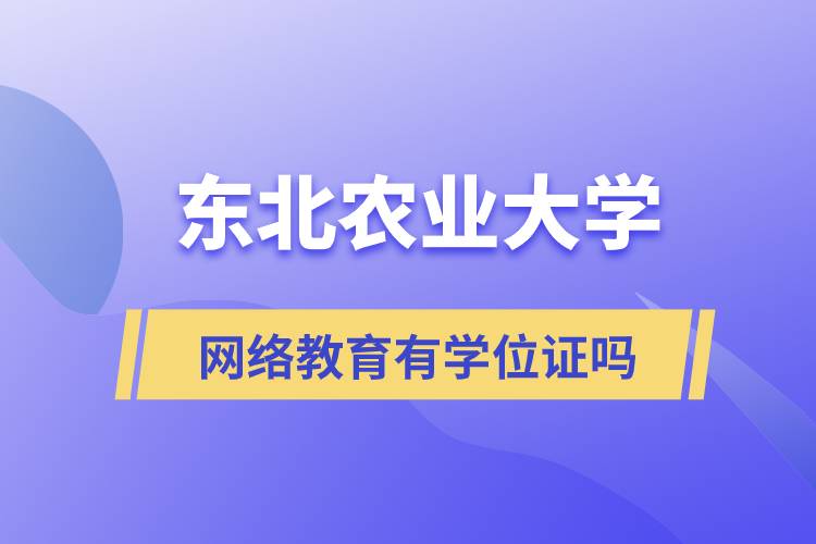 東北農業(yè)大學網(wǎng)絡教育有學位證嗎
