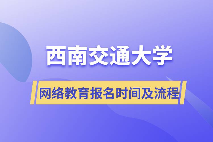 西南交通大學(xué)網(wǎng)絡(luò)教育報(bào)名時間及報(bào)名步驟