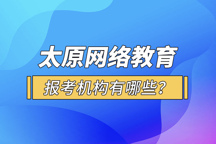 太原網(wǎng)絡(luò)教育報(bào)考機(jī)構(gòu)有哪些？