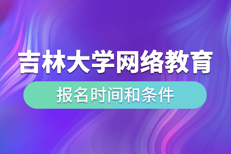 吉林大學網絡教育報名時間和條件