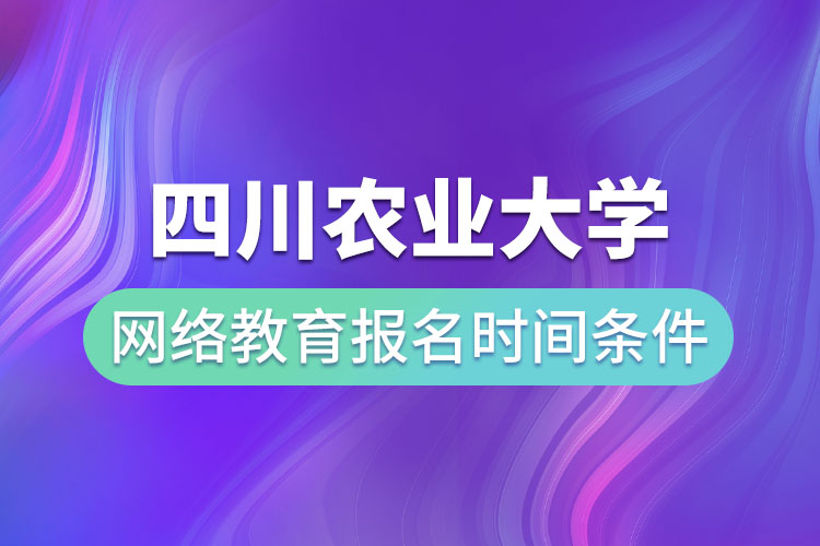 四川農(nóng)業(yè)大學(xué)網(wǎng)絡(luò)教育報名時間和條件？