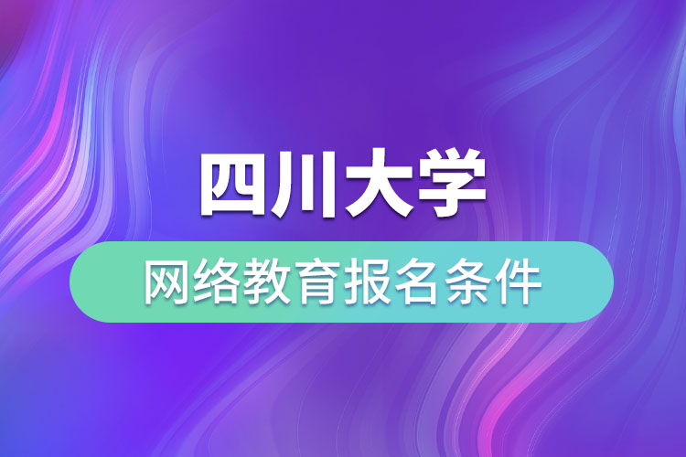 四川大學(xué)網(wǎng)絡(luò)教育報名條件？
