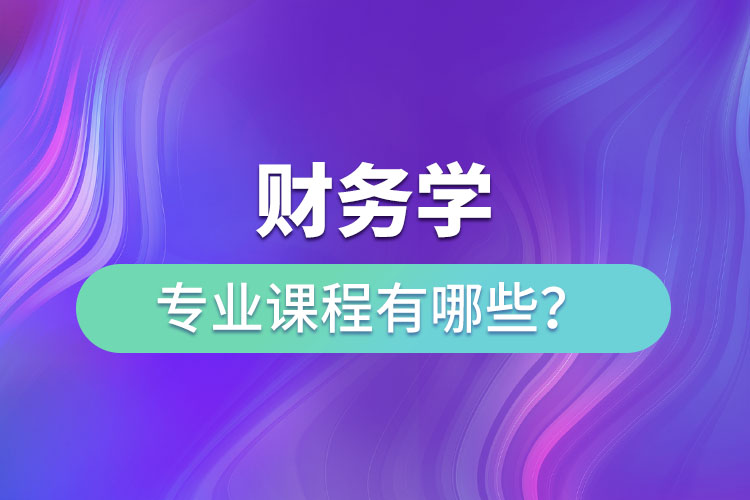 財(cái)務(wù)學(xué)專業(yè)課程有哪些？