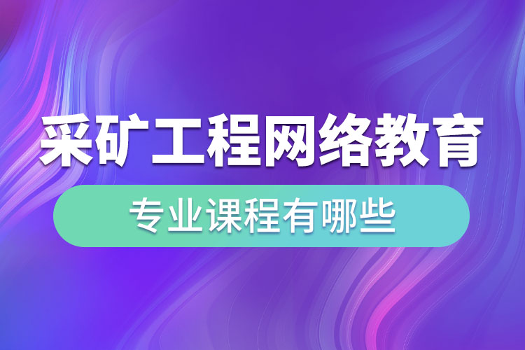 采礦工程網絡教育專業(yè)課程有哪些