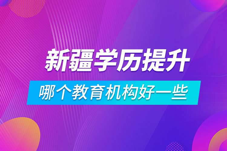 新疆學歷提升哪個教育機構(gòu)好一些