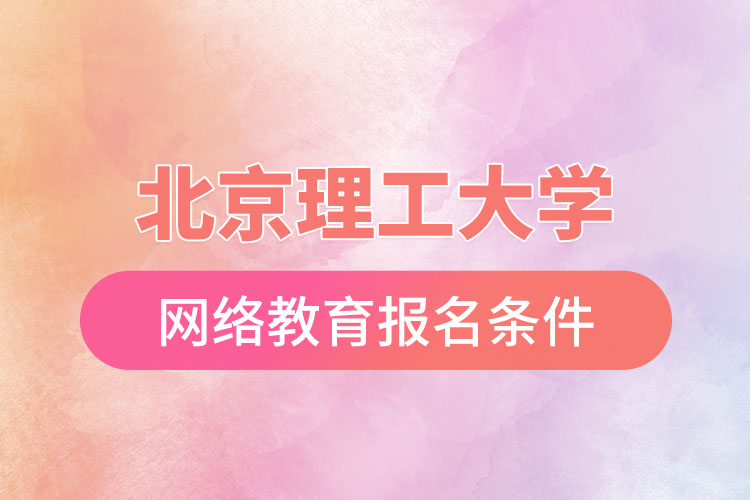 北京理工大學(xué)網(wǎng)絡(luò)教育報(bào)名需要什么條件？