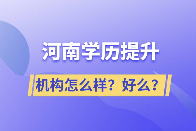 河南學(xué)歷提升機(jī)構(gòu)怎么樣？報(bào)考好么？