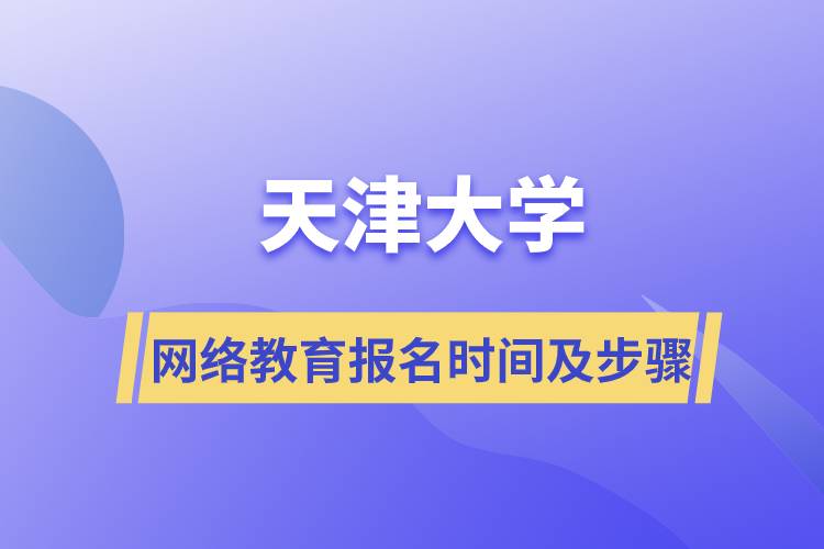 天津大學網(wǎng)絡教育報名時間及報名流程步驟