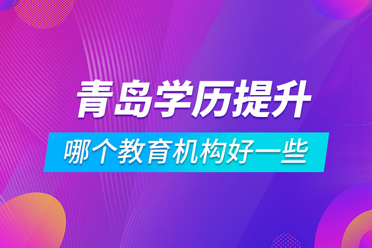 青島學(xué)歷提升哪個教育機(jī)構(gòu)好一些