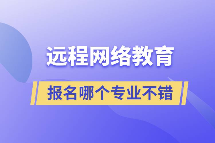 遠程網(wǎng)絡教育專業(yè)報名哪個不錯