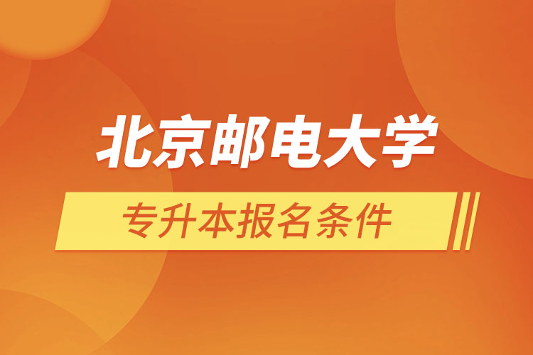 北京郵電大學(xué)網(wǎng)絡(luò)教育專(zhuān)升本報(bào)名條件？