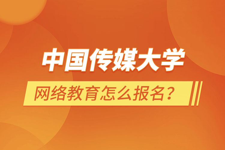 中國傳媒大學網(wǎng)絡教育怎么報名？