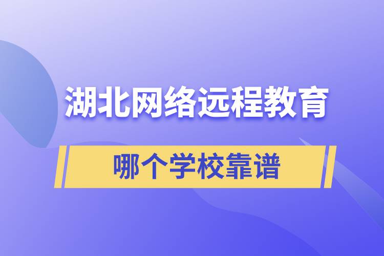 湖北網(wǎng)絡(luò)遠(yuǎn)程教育哪個(gè)學(xué)校靠譜