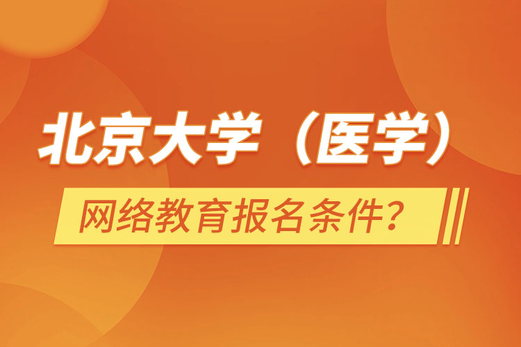 北京大學(xué)（醫(yī)學(xué)）網(wǎng)絡(luò)教育報(bào)名需要什么條件？