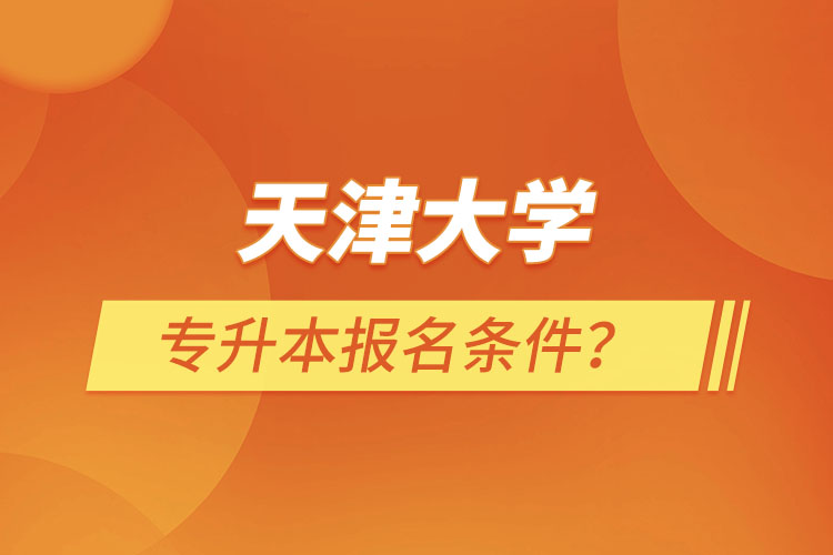 天津大學專升本報名條件？