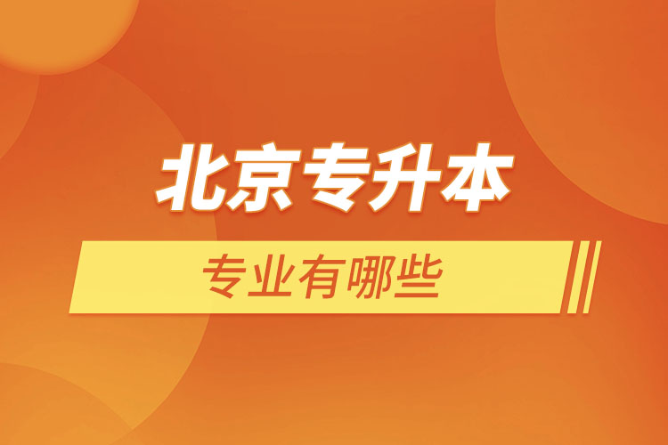 北京專升本專業(yè)有哪些？
