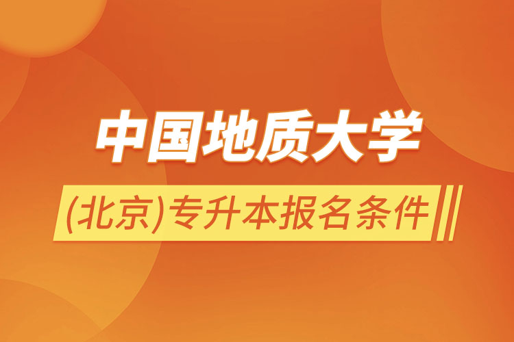 中國地質(zhì)大學(xué)(北京)專升本報名條件？