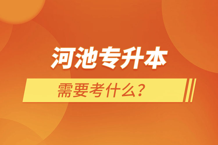 河池專升本需要考什么？